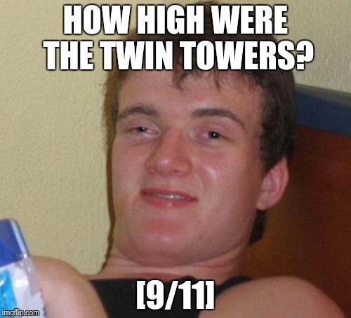 10 Guy Meme | HOW HIGH WERE THE TWIN TOWERS? [9/11] | image tagged in memes,10 guy | made w/ Imgflip meme maker