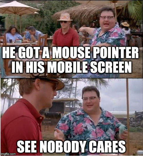 See Nobody Cares | HE GOT A MOUSE POINTER IN HIS MOBILE SCREEN SEE NOBODY CARES | image tagged in memes,see nobody cares | made w/ Imgflip meme maker
