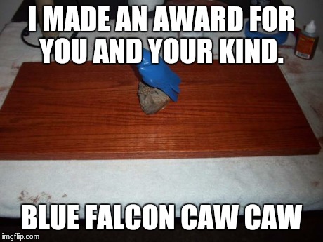 I MADE AN AWARD FOR YOU AND YOUR KIND. BLUE FALCON CAW CAW | image tagged in blue falcon | made w/ Imgflip meme maker