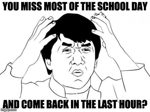 Jackie Chan WTF Meme | YOU MISS MOST OF THE SCHOOL DAY AND COME BACK IN THE LAST HOUR? | image tagged in memes,jackie chan wtf | made w/ Imgflip meme maker
