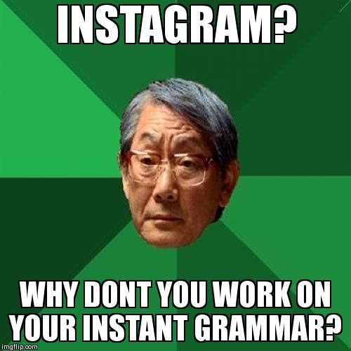 High Expectations Asian Father Meme | INSTAGRAM? WHY DONT YOU WORK ON YOUR INSTANT GRAMMAR? | image tagged in memes,high expectations asian father | made w/ Imgflip meme maker