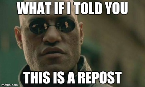 WHAT IF I TOLD YOU THIS IS A REPOST | image tagged in memes,matrix morpheus | made w/ Imgflip meme maker