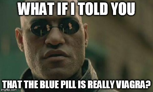 Matrix Morpheus | WHAT IF I TOLD YOU THAT THE BLUE PILL IS REALLY VIAGRA? | image tagged in memes,matrix morpheus | made w/ Imgflip meme maker