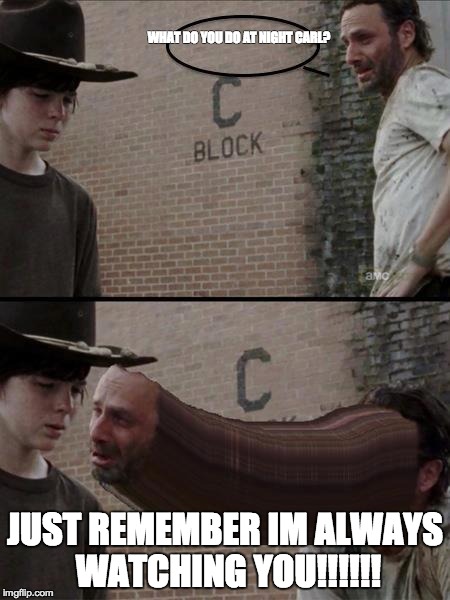 The Walking Dead | WHAT DO YOU DO AT NIGHT CARL? JUST REMEMBER IM ALWAYS WATCHING YOU!!!!!! | image tagged in the walking dead | made w/ Imgflip meme maker
