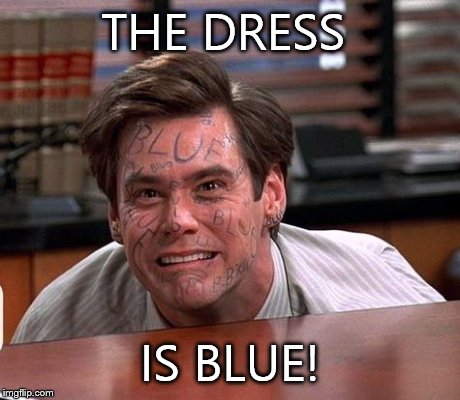 Dress debate | THE DRESS IS BLUE! | image tagged in funny memes,jim carrey,dress debate,white and gold dress,black and blue dress | made w/ Imgflip meme maker
