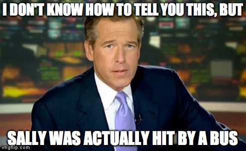 Brian Williams Was There Meme | I DON'T KNOW HOW TO TELL YOU THIS, BUT SALLY WAS ACTUALLY HIT BY A BUS | image tagged in memes,brian williams was there | made w/ Imgflip meme maker