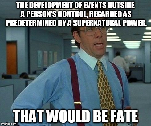 That Would Be Great Meme | THE DEVELOPMENT OF EVENTS OUTSIDE A PERSON'S CONTROL, REGARDED AS PREDETERMINED BY A SUPERNATURAL POWER. THAT WOULD BE FATE | image tagged in memes,that would be great | made w/ Imgflip meme maker