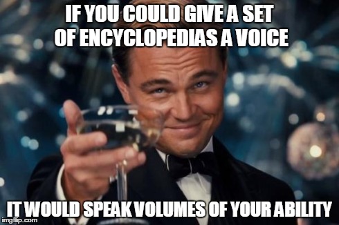 Leonardo Dicaprio Cheers | IF YOU COULD GIVE A SET OF ENCYCLOPEDIAS A VOICE IT WOULD SPEAK VOLUMES OF YOUR ABILITY | image tagged in memes,leonardo dicaprio cheers | made w/ Imgflip meme maker