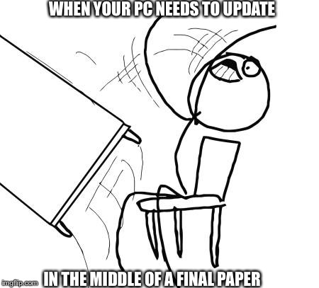 Table Flip Guy | WHEN YOUR PC NEEDS TO UPDATE IN THE MIDDLE OF A FINAL PAPER | image tagged in memes,table flip guy | made w/ Imgflip meme maker