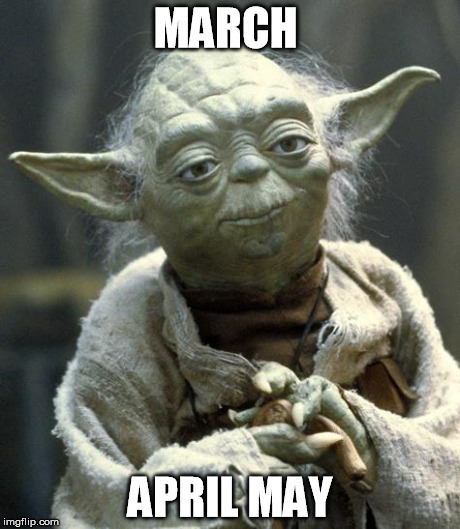 Star Wars Yoda Meme | MARCH APRIL MAY | image tagged in yoda,AdviceAnimals | made w/ Imgflip meme maker