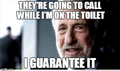 I Guarantee It | THEY'RE GOING TO CALL WHILE I'M ON THE TOILET I GUARANTEE IT | image tagged in memes,i guarantee it,AdviceAnimals | made w/ Imgflip meme maker