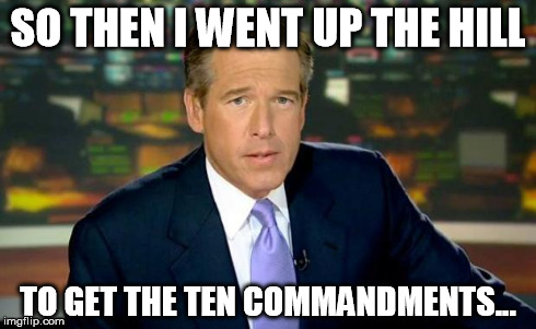 Brian Williams Was There Meme | SO THEN I WENT UP THE HILL TO GET THE TEN COMMANDMENTS... | image tagged in memes,brian williams was there | made w/ Imgflip meme maker