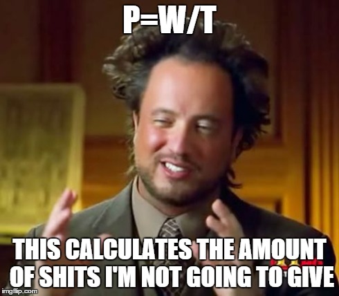 Ancient Aliens | P=W/T THIS CALCULATES THE AMOUNT OF SHITS I'M NOT GOING TO GIVE | image tagged in memes,ancient aliens | made w/ Imgflip meme maker