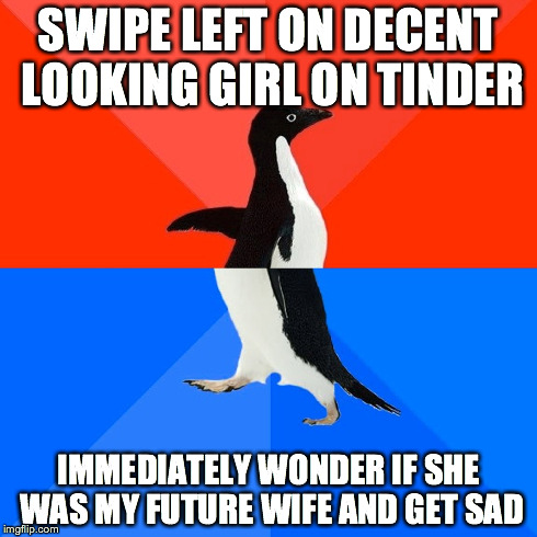 Socially Awesome Awkward Penguin | SWIPE LEFT ON DECENT LOOKING GIRL ON TINDER IMMEDIATELY WONDER IF SHE WAS MY FUTURE WIFE AND GET SAD | image tagged in memes,socially awesome awkward penguin,AdviceAnimals | made w/ Imgflip meme maker
