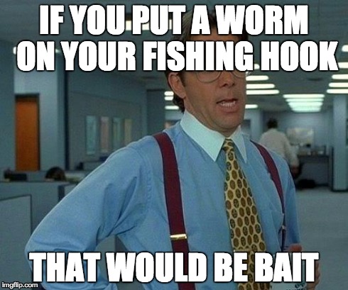 That would be bait | IF YOU PUT A WORM ON YOUR FISHING HOOK THAT WOULD BE BAIT | image tagged in memes,that would be great | made w/ Imgflip meme maker