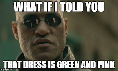 Matrix Morpheus | WHAT IF I TOLD YOU THAT DRESS IS GREEN AND PINK | image tagged in memes,matrix morpheus | made w/ Imgflip meme maker