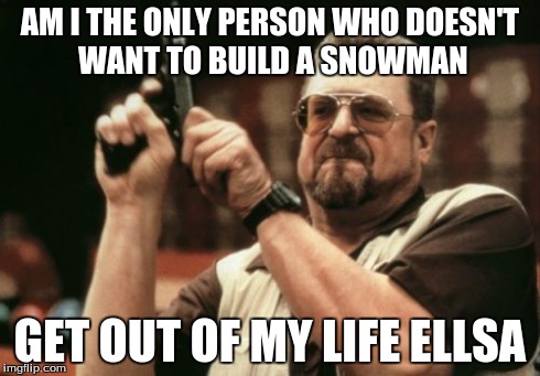 Am I The Only One Around Here Meme | AM I THE ONLY PERSON WHO DOESN'T WANT TO BUILD A SNOWMAN GET OUT OF MY LIFE ELLSA | image tagged in memes,am i the only one around here | made w/ Imgflip meme maker