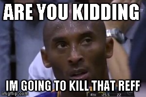 Questionable Strategy Kobe | ARE YOU KIDDING IM GOING TO KILL THAT REFF | image tagged in memes,questionable strategy kobe | made w/ Imgflip meme maker