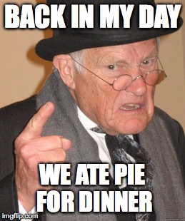 Back In My Day Meme | BACK IN MY DAY WE ATE PIE FOR DINNER | image tagged in memes,back in my day | made w/ Imgflip meme maker
