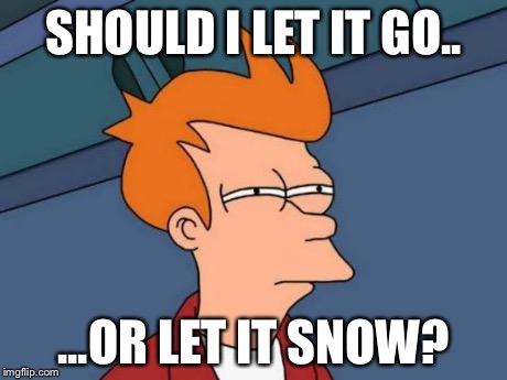 Should I let it go...? | SHOULD I LET IT GO.. ...OR LET IT SNOW? | image tagged in memes,futurama fry,funny,frozen | made w/ Imgflip meme maker