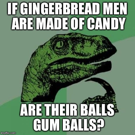 Philosoraptor Meme | IF GINGERBREAD MEN ARE MADE OF CANDY ARE THEIR BALLS GUM BALLS? | image tagged in memes,philosoraptor | made w/ Imgflip meme maker