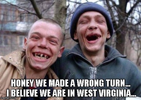 Ugly Twins | HONEY WE MADE A WRONG TURN... I BELIEVE WE ARE IN WEST VIRGINIA... | image tagged in memes,ugly twins | made w/ Imgflip meme maker