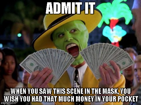 Money Money Meme | ADMIT IT WHEN YOU SAW THIS SCENE IN THE MASK, YOU WISH YOU HAD THAT MUCH MONEY IN YOUR POCKET | image tagged in memes,money money | made w/ Imgflip meme maker
