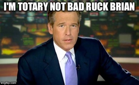 Brian Williams Was There Meme | I'M TOTARY NOT BAD RUCK BRIAN | image tagged in memes,brian williams was there | made w/ Imgflip meme maker