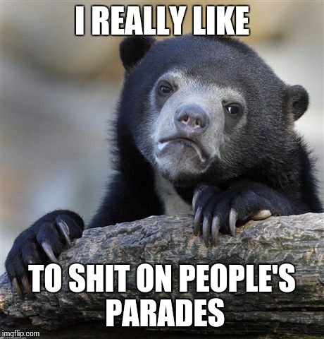 Confession Bear | I REALLY LIKE TO SHIT ON PEOPLE'S PARADES | image tagged in memes,confession bear | made w/ Imgflip meme maker