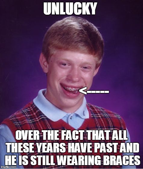 Bad Luck Brian | UNLUCKY OVER THE FACT THAT ALL THESE YEARS HAVE PAST AND HE IS STILL WEARING BRACES <----- | image tagged in memes,bad luck brian | made w/ Imgflip meme maker