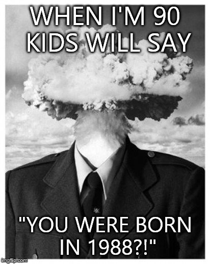 WHEN I'M 90 KIDS WILL SAY "YOU WERE BORN IN 1988?!" | image tagged in mind blown,funny memes | made w/ Imgflip meme maker
