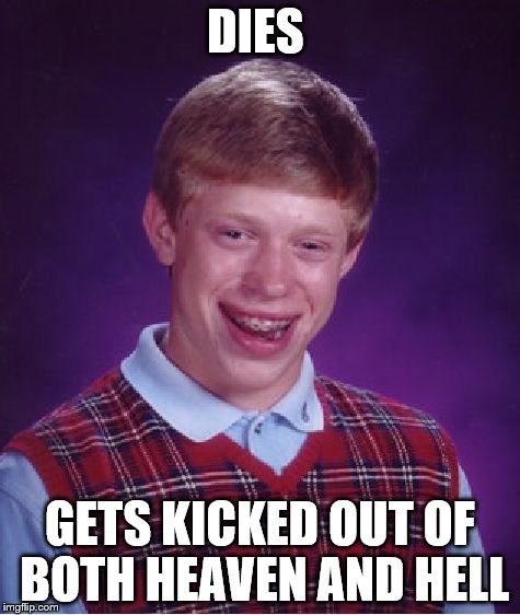 stuck in limbo | DIES GETS KICKED OUT OF BOTH HEAVEN AND HELL | image tagged in memes,bad luck brian,hell,but i died,kicked out | made w/ Imgflip meme maker