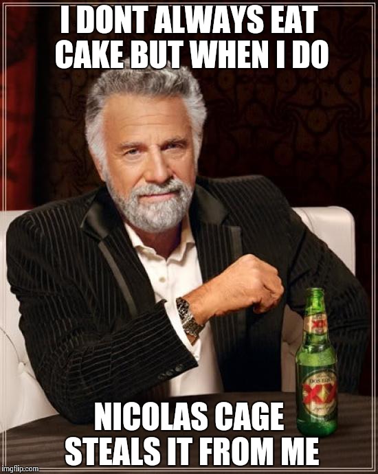 The Most Interesting Man In The World Meme | I DONT ALWAYS EAT CAKE BUT WHEN I DO NICOLAS CAGE STEALS IT FROM ME | image tagged in memes,the most interesting man in the world | made w/ Imgflip meme maker