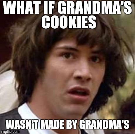 Conspiracy Keanu | WHAT IF GRANDMA'S COOKIES WASN'T MADE BY GRANDMA'S | image tagged in memes,conspiracy keanu | made w/ Imgflip meme maker