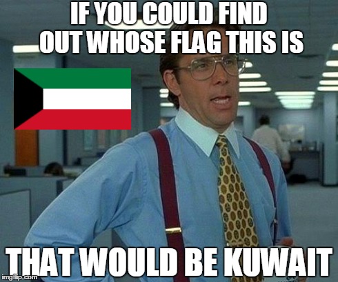 That Would Be Great Meme | IF YOU COULD FIND OUT WHOSE FLAG THIS IS THAT WOULD BE KUWAIT | image tagged in memes,that would be great,flag,geography,bad joke x,puns | made w/ Imgflip meme maker