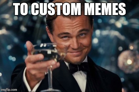 Leonardo Dicaprio Cheers Meme | TO CUSTOM MEMES | image tagged in memes,leonardo dicaprio cheers | made w/ Imgflip meme maker