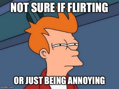 Futurama Fry | NOT SURE IF FLIRTING OR JUST BEING ANNOYING | image tagged in memes,futurama fry | made w/ Imgflip meme maker