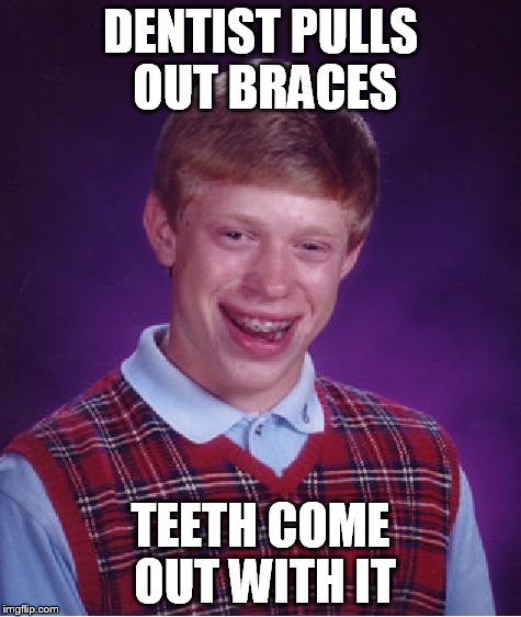 Bad Luck Brian Meme | DENTIST PULLS OUT BRACES TEETH COME OUT WITH IT | image tagged in memes,bad luck brian | made w/ Imgflip meme maker