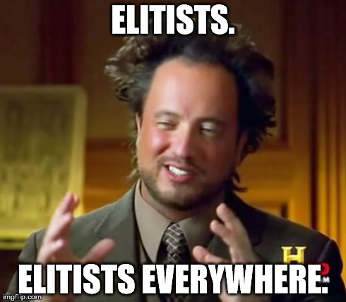 Ancient Aliens Meme | ELITISTS. ELITISTS EVERYWHERE. | image tagged in memes,ancient aliens | made w/ Imgflip meme maker