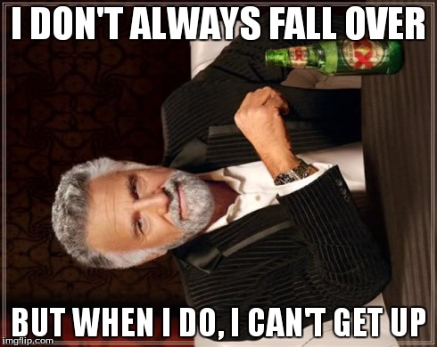 The Most Interesting Man In The World | I DON'T ALWAYS FALL OVER BUT WHEN I DO, I CAN'T GET UP | image tagged in memes,the most interesting man in the world | made w/ Imgflip meme maker