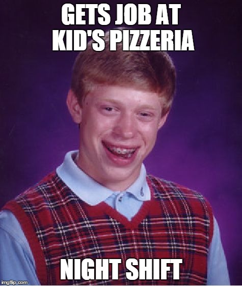 Bad Luck Brian | GETS JOB AT KID'S PIZZERIA NIGHT SHIFT | image tagged in memes,bad luck brian | made w/ Imgflip meme maker