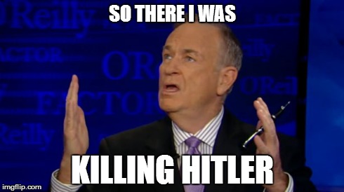 So there I was... | SO THERE I WAS KILLING HITLER | image tagged in bill o'reilly | made w/ Imgflip meme maker