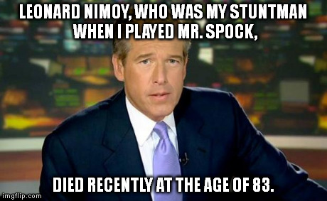 Brian, you are illogical. | LEONARD NIMOY, WHO WAS MY STUNTMAN WHEN I PLAYED MR. SPOCK, DIED RECENTLY AT THE AGE OF 83. | image tagged in memes,brian williams was there | made w/ Imgflip meme maker