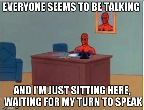 Spiderman Computer Desk | EVERYONE SEEMS TO BE TALKING AND I'M JUST SITTING HERE, WAITING FOR MY TURN TO SPEAK | image tagged in memes,spiderman computer desk,spiderman | made w/ Imgflip meme maker