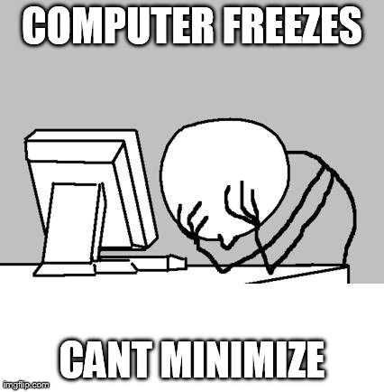 COMPUTER FREEZES CANT MINIMIZE | image tagged in reddit,funny,computerguy,funny | made w/ Imgflip meme maker