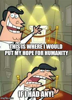 This Is Where I'd Put My Trophy If I Had One | IF I HAD ANY! THIS IS WHERE I WOULD PUT MY HOPE FOR HUMANITY | image tagged in if i had one | made w/ Imgflip meme maker