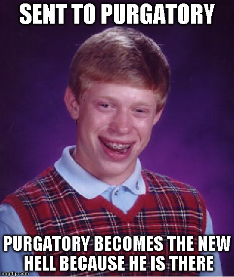 Bad Luck Brian Meme | SENT TO PURGATORY PURGATORY BECOMES THE NEW HELL BECAUSE HE IS THERE | image tagged in memes,bad luck brian | made w/ Imgflip meme maker