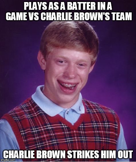 Bad Luck Brian Meme | PLAYS AS A BATTER IN A GAME VS CHARLIE BROWN'S TEAM CHARLIE BROWN STRIKES HIM OUT | image tagged in memes,bad luck brian | made w/ Imgflip meme maker