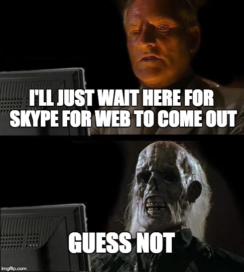 Skype for Web | I'LL JUST WAIT HERE FOR SKYPE FOR WEB TO COME OUT GUESS NOT | image tagged in memes,ill just wait here | made w/ Imgflip meme maker