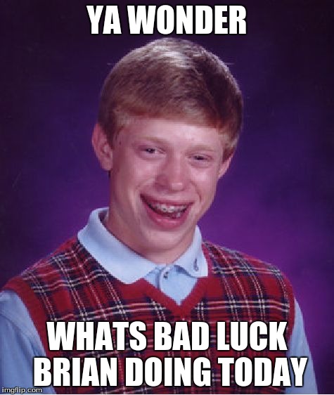 Bad Luck Brian | YA WONDER WHATS BAD LUCK BRIAN DOING TODAY | image tagged in memes,bad luck brian | made w/ Imgflip meme maker